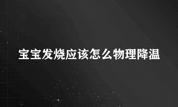 宝宝发烧应该怎么物理降温
