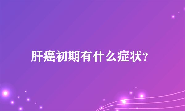 肝癌初期有什么症状？
