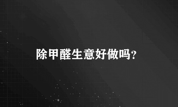 除甲醛生意好做吗？