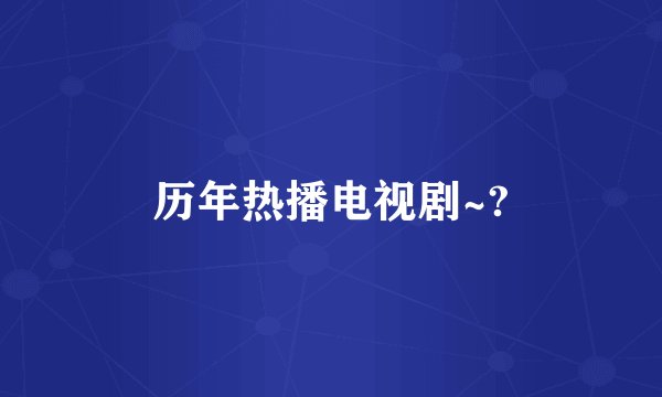 历年热播电视剧~?