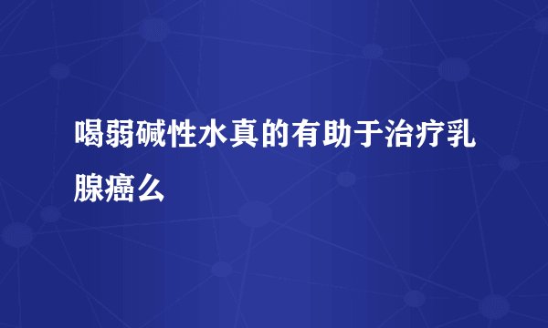 喝弱碱性水真的有助于治疗乳腺癌么