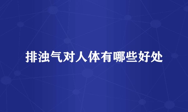 排浊气对人体有哪些好处