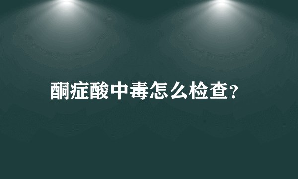 酮症酸中毒怎么检查？