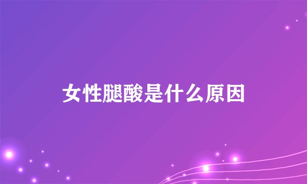 女性腿酸是什么原因