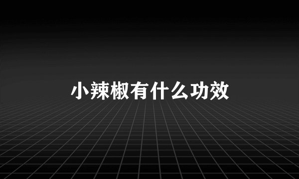小辣椒有什么功效