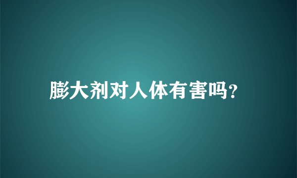 膨大剂对人体有害吗？