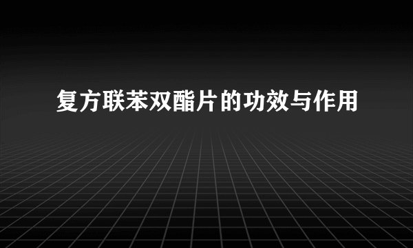 复方联苯双酯片的功效与作用