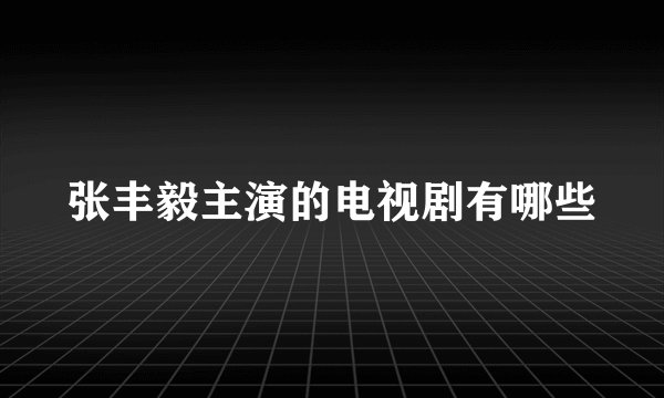 张丰毅主演的电视剧有哪些