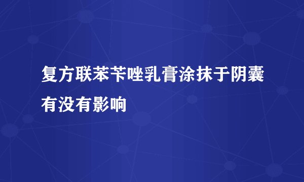 复方联苯苄唑乳膏涂抹于阴囊有没有影响