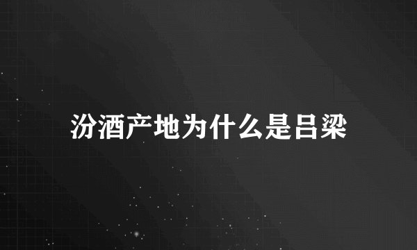 汾酒产地为什么是吕梁