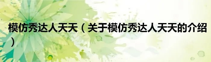 模仿秀达人天天（关于模仿秀达人天天的介绍）