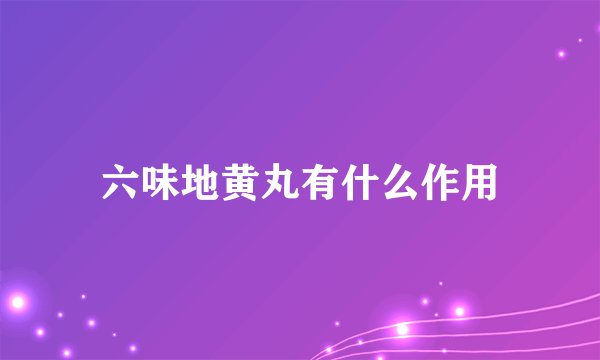 六味地黄丸有什么作用