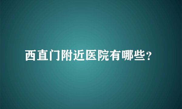 西直门附近医院有哪些？