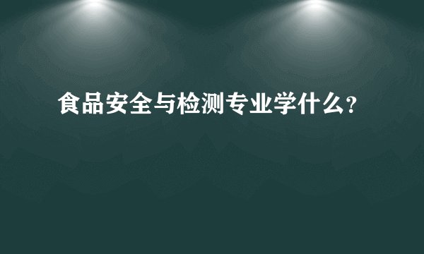 食品安全与检测专业学什么？