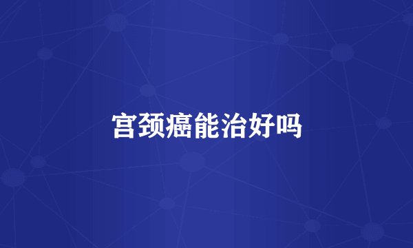 宫颈癌能治好吗