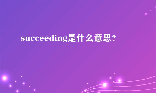 succeeding是什么意思？