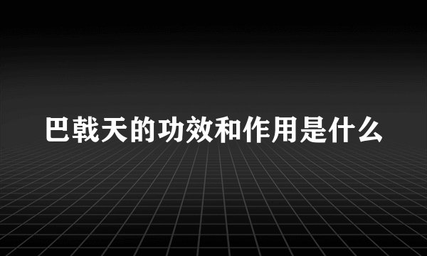 巴戟天的功效和作用是什么