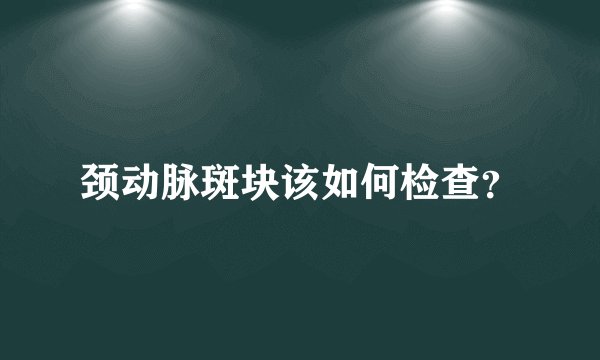 颈动脉斑块该如何检查？