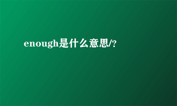 enough是什么意思/？