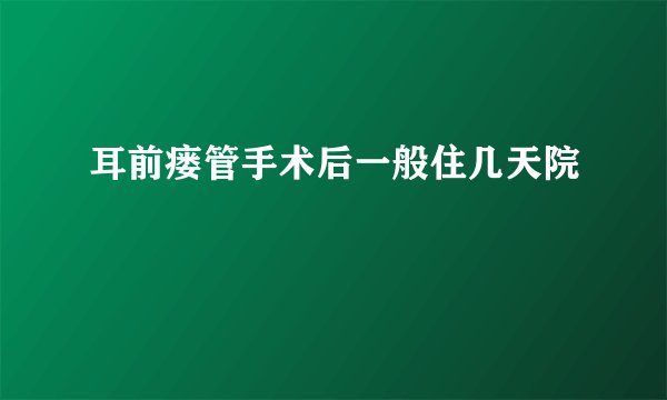耳前瘘管手术后一般住几天院
