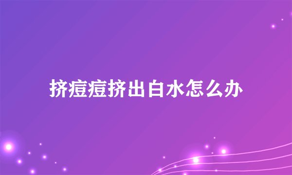 挤痘痘挤出白水怎么办