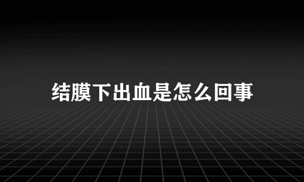 结膜下出血是怎么回事