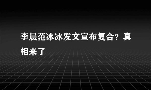 李晨范冰冰发文宣布复合？真相来了