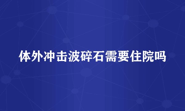 体外冲击波碎石需要住院吗