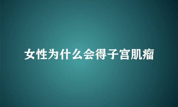 女性为什么会得子宫肌瘤