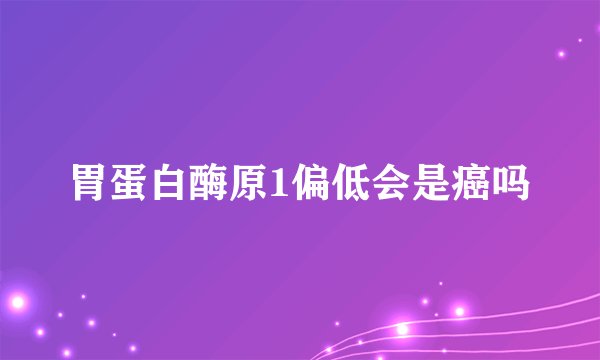 胃蛋白酶原1偏低会是癌吗