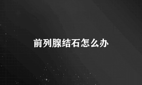 前列腺结石怎么办