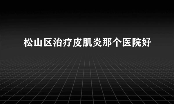 松山区治疗皮肌炎那个医院好