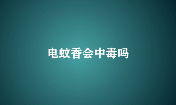 电蚊香会中毒吗