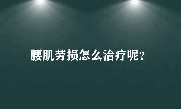 腰肌劳损怎么治疗呢？