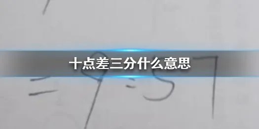 十点差三分什么意思 十点差三分特殊含义