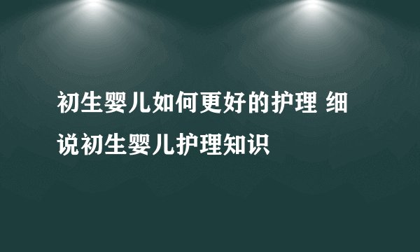 初生婴儿如何更好的护理 细说初生婴儿护理知识