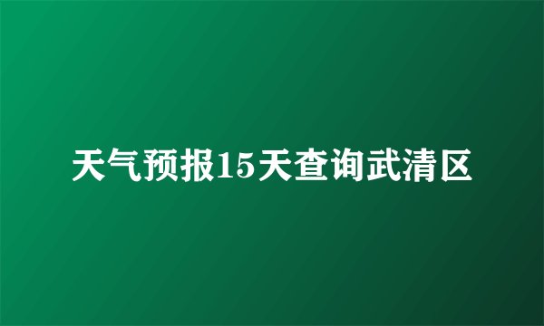 天气预报15天查询武清区