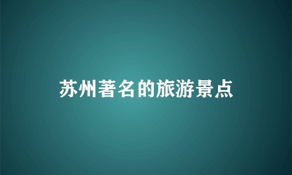 苏州著名的旅游景点