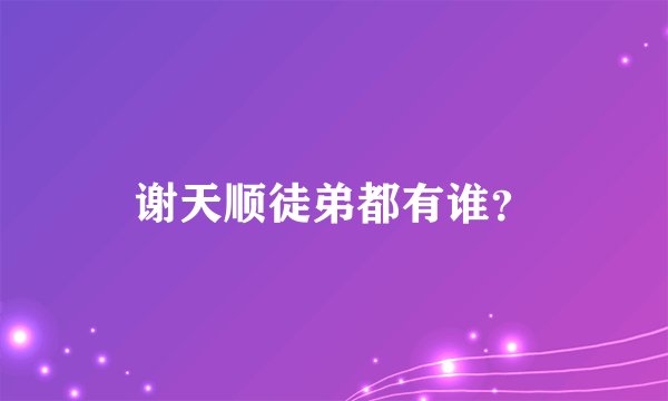 谢天顺徒弟都有谁？