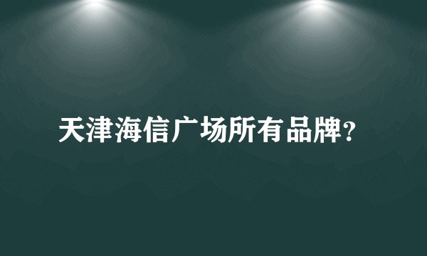天津海信广场所有品牌？