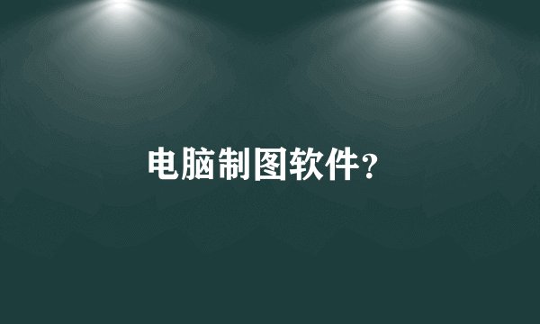电脑制图软件？