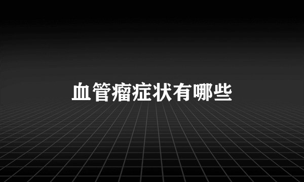 血管瘤症状有哪些