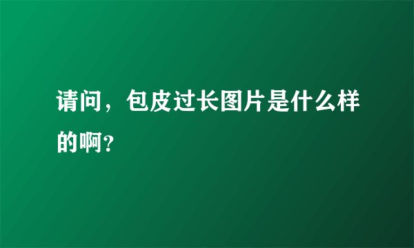 请问，包皮过长图片是什么样的啊？