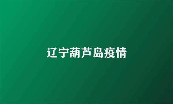 辽宁葫芦岛疫情