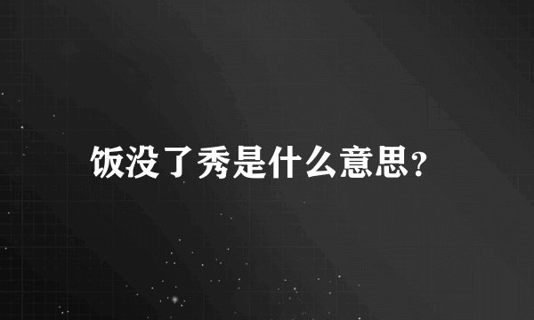 饭没了秀是什么意思？
