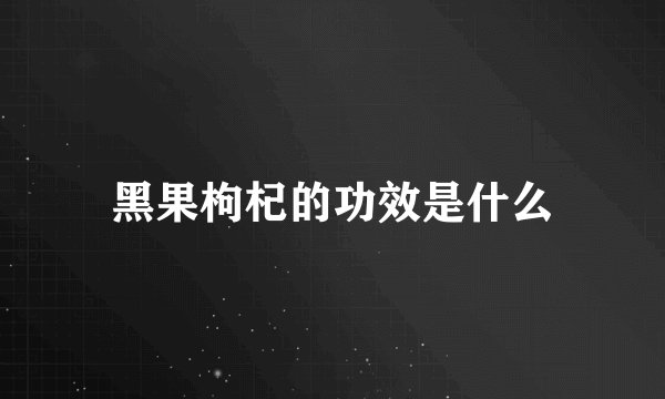 黑果枸杞的功效是什么
