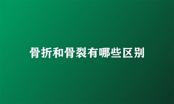 骨折和骨裂有哪些区别