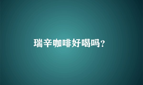 瑞辛咖啡好喝吗？