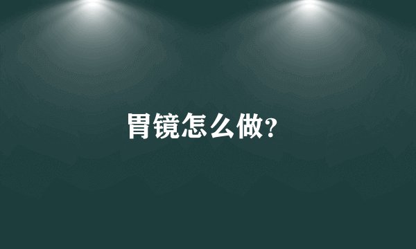 胃镜怎么做？