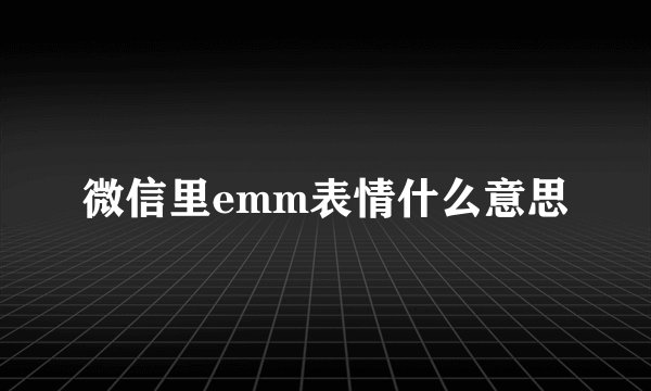 微信里emm表情什么意思